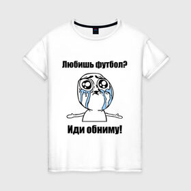 Женская футболка хлопок с принтом Любишь футбол – иди обниму в Тюмени, 100% хлопок | прямой крой, круглый вырез горловины, длина до линии бедер, слегка спущенное плечо | football | интернет мемы | футболерывкашники