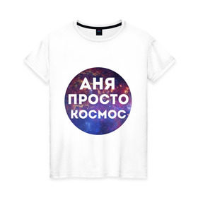 Женская футболка хлопок с принтом Аня просто космос в Тюмени, 100% хлопок | прямой крой, круглый вырез горловины, длина до линии бедер, слегка спущенное плечо | annaname | анна | аня | имена | имя | интернет приколы | космическая тема | космос | просто космос