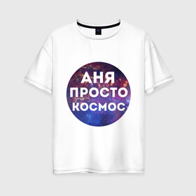 Женская футболка хлопок Oversize с принтом Аня просто космос в Тюмени, 100% хлопок | свободный крой, круглый ворот, спущенный рукав, длина до линии бедер
 | annaname | анна | аня | имена | имя | интернет приколы | космическая тема | космос | просто космос