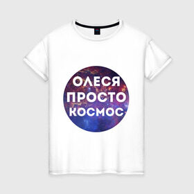 Женская футболка хлопок с принтом Олеся просто космос в Тюмени, 100% хлопок | прямой крой, круглый вырез горловины, длина до линии бедер, слегка спущенное плечо | имена | имя | интернет приколы | космическая тема | космос | олеся | просто космос