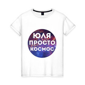 Женская футболка хлопок с принтом Юля просто космос в Тюмени, 100% хлопок | прямой крой, круглый вырез горловины, длина до линии бедер, слегка спущенное плечо | uliya | имена | имя | интернет приколы | космическая тема | космос | просто космос | юлия | юля