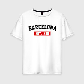 Женская футболка хлопок Oversize с принтом FC Barcelona Est 1899 в Тюмени, 100% хлопок | свободный крой, круглый ворот, спущенный рукав, длина до линии бедер
 | barcelona | fc barcelona | барселона | фк барселона