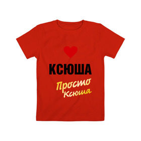 Детская футболка хлопок с принтом Ксюша, просто Ксюша в Тюмени, 100% хлопок | круглый вырез горловины, полуприлегающий силуэт, длина до линии бедер | 
