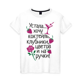 Женская футболка хлопок с принтом Устала - хочу на ручки в Тюмени, 100% хлопок | прямой крой, круглый вырез горловины, длина до линии бедер, слегка спущенное плечо | девушкам | клубники | на ручки | устала | хочу коктейль | цветов