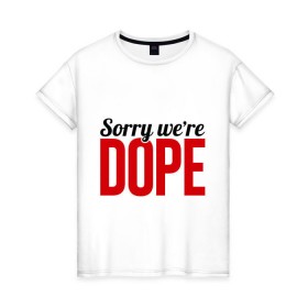 Женская футболка хлопок с принтом Sorry we `re Dope в Тюмени, 100% хлопок | прямой крой, круглый вырез горловины, длина до линии бедер, слегка спущенное плечо | 
