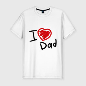 Мужская футболка премиум с принтом love dad в Тюмени, 92% хлопок, 8% лайкра | приталенный силуэт, круглый вырез ворота, длина до линии бедра, короткий рукав | Тематика изображения на принте: i love dad | для отца | для папы | отцу | папа | я люблю отца