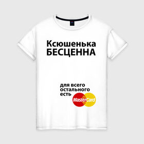 Женская футболка хлопок с принтом Ксюшенька бесценна в Тюмени, 100% хлопок | прямой крой, круглый вырез горловины, длина до линии бедер, слегка спущенное плечо | ksusha | mastercard | бесценна | имена | ксюша | ксюшенька | мастеркард