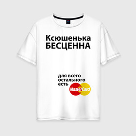 Женская футболка хлопок Oversize с принтом Ксюшенька бесценна в Тюмени, 100% хлопок | свободный крой, круглый ворот, спущенный рукав, длина до линии бедер
 | ksusha | mastercard | бесценна | имена | ксюша | ксюшенька | мастеркард
