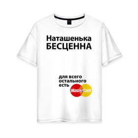 Женская футболка хлопок Oversize с принтом Наташенька бесценна в Тюмени, 100% хлопок | свободный крой, круглый ворот, спущенный рукав, длина до линии бедер
 | mastercard | natasha | бесценна | имена | мастеркард | наталья | наташа | наташенька