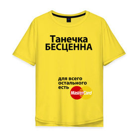 Мужская футболка хлопок Oversize с принтом Танечка бесценна в Тюмени, 100% хлопок | свободный крой, круглый ворот, “спинка” длиннее передней части | mastercard | tanya | бесценна | имена | мастеркард | танечка | таня | татьяна