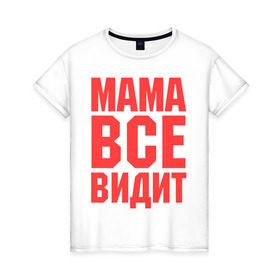 Женская футболка хлопок с принтом Мама всё видит в Тюмени, 100% хлопок | прямой крой, круглый вырез горловины, длина до линии бедер, слегка спущенное плечо | для мамы | для матери | подарок маме
