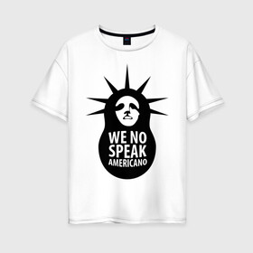 Женская футболка хлопок Oversize с принтом We no speak americano в Тюмени, 100% хлопок | свободный крой, круглый ворот, спущенный рукав, длина до линии бедер
 | английский | матрешка | политические | сша | штаты