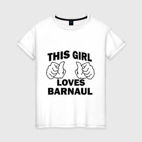 Женская футболка хлопок с принтом Эта девушка любит Барнаул в Тюмени, 100% хлопок | прямой крой, круглый вырез горловины, длина до линии бедер, слегка спущенное плечо | this girl loves barnaul | города | регионы россии | россия