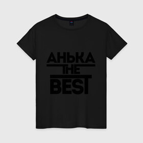 Женская футболка хлопок с принтом Анька the best в Тюмени, 100% хлопок | прямой крой, круглый вырез горловины, длина до линии бедер, слегка спущенное плечо | annaname | анна | аня | женское имя | имена | лучшая