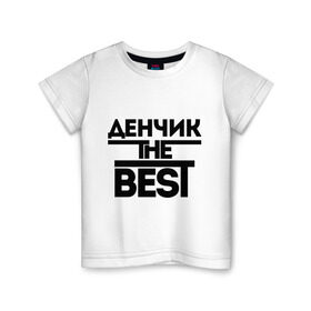 Детская футболка хлопок с принтом Денчик the best в Тюмени, 100% хлопок | круглый вырез горловины, полуприлегающий силуэт, длина до линии бедер | denisname | денис | дэн | имена | лучший | мужское имя