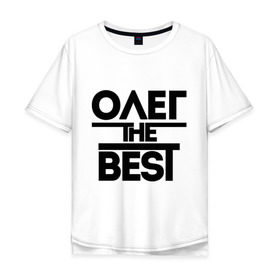 Мужская футболка хлопок Oversize с принтом Олег the best в Тюмени, 100% хлопок | свободный крой, круглый ворот, “спинка” длиннее передней части | oleg | имена | лучший | мужское имя