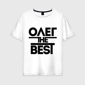 Женская футболка хлопок Oversize с принтом Олег the best в Тюмени, 100% хлопок | свободный крой, круглый ворот, спущенный рукав, длина до линии бедер
 | oleg | имена | лучший | мужское имя