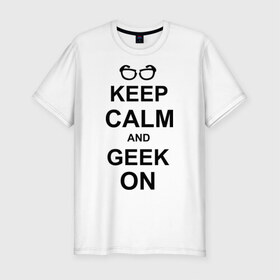 Мужская футболка премиум с принтом Кeep calm and geek on в Тюмени, 92% хлопок, 8% лайкра | приталенный силуэт, круглый вырез ворота, длина до линии бедра, короткий рукав | Тематика изображения на принте: гик | очкарик | очки | умный