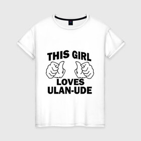 Женская футболка хлопок с принтом Эта девушка любит Улан-Удэ в Тюмени, 100% хлопок | прямой крой, круглый вырез горловины, длина до линии бедер, слегка спущенное плечо | this girl loves ulan ude | бурятия | девушкам | для девушек | улан удэ | эта девушка