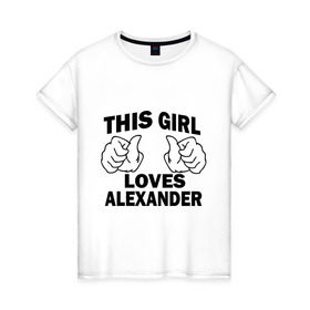 Женская футболка хлопок с принтом Эта девушка любит Александра в Тюмени, 100% хлопок | прямой крой, круглый вырез горловины, длина до линии бедер, слегка спущенное плечо | alexander | this girl loves | александр | имена | саша
