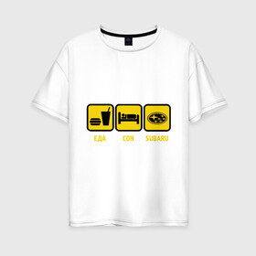 Женская футболка хлопок Oversize с принтом Главное в жизни - еда сон subaru в Тюмени, 100% хлопок | свободный крой, круглый ворот, спущенный рукав, длина до линии бедер
 | автолюбитель | автомобиль | водитель | есть | машина | спать | субару | тачка
