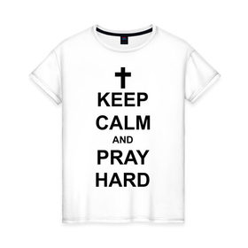 Женская футболка хлопок с принтом Keep calm and pray hard в Тюмени, 100% хлопок | прямой крой, круглый вырез горловины, длина до линии бедер, слегка спущенное плечо | keep calm | keep calm and pray hard | pray hard