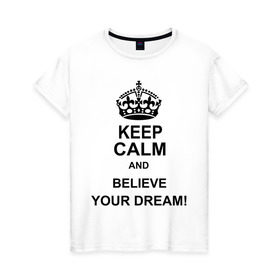 Женская футболка хлопок с принтом Keep calm and believe your dream! в Тюмени, 100% хлопок | прямой крой, круглый вырез горловины, длина до линии бедер, слегка спущенное плечо | believe your dream | keep calm | keep calm and believe your dream