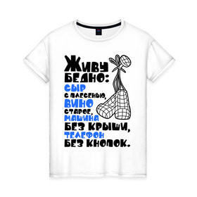 Женская футболка хлопок с принтом Живу бедно... в Тюмени, 100% хлопок | прямой крой, круглый вырез горловины, длина до линии бедер, слегка спущенное плечо | вино старое | машина без крыши | сыр с плесенью | телефон без кнопок