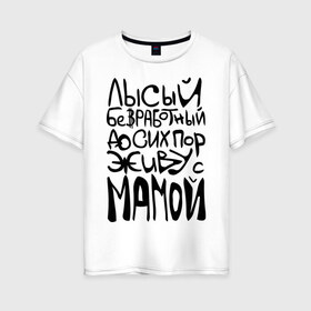 Женская футболка хлопок Oversize с принтом Лысый и безработный в Тюмени, 100% хлопок | свободный крой, круглый ворот, спущенный рукав, длина до линии бедер
 | детские | детям | до сих пор живу с мамой | ребенок