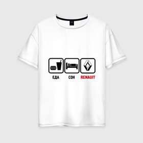 Женская футболка хлопок Oversize с принтом Главное в жизни - еда сон renault в Тюмени, 100% хлопок | свободный крой, круглый ворот, спущенный рукав, длина до линии бедер
 | авто | автомобиль | знаки | рено | тачки