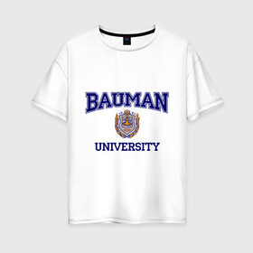 Женская футболка хлопок Oversize с принтом BAUMAN University в Тюмени, 100% хлопок | свободный крой, круглый ворот, спущенный рукав, длина до линии бедер
 | баумана | вуз | институт | студенческие | университет