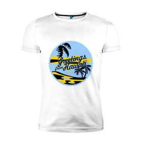 Мужская футболка премиум с принтом Greetings from Hawaii в Тюмени, 92% хлопок, 8% лайкра | приталенный силуэт, круглый вырез ворота, длина до линии бедра, короткий рукав | летние | лето | на лето | серфинг