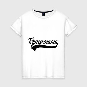 Женская футболка хлопок с принтом Супер мама в Тюмени, 100% хлопок | прямой крой, круглый вырез горловины, длина до линии бедер, слегка спущенное плечо | 