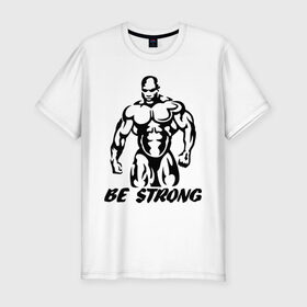 Мужская футболка премиум с принтом Be strong (bodybuilding) в Тюмени, 92% хлопок, 8% лайкра | приталенный силуэт, круглый вырез ворота, длина до линии бедра, короткий рукав | Тематика изображения на принте: bodybuilding | poerlifting | sport | бодибилдинг | мускулатура | мышцы | пауэрлифтинг | сила | силовой спорт