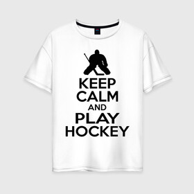 Женская футболка хлопок Oversize с принтом Keep calm and play hockey в Тюмени, 100% хлопок | свободный крой, круглый ворот, спущенный рукав, длина до линии бедер
 | hockey | keep calm | keep calm and play hockey | вратарь | хоккеист | хоккей | хоккейный вратарь