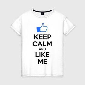 Женская футболка хлопок с принтом Keep calm and like me. в Тюмени, 100% хлопок | прямой крой, круглый вырез горловины, длина до линии бедер, слегка спущенное плечо | facebook | keep calm | keep calm and like me | like me | лайк | лайкни мне | рука | рука с большим пальцем | фейсбук