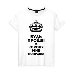 Женская футболка хлопок с принтом Будь проще и корону поправь в Тюмени, 100% хлопок | прямой крой, круглый вырез горловины, длина до линии бедер, слегка спущенное плечо | королева | царица