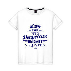 Женская футболка хлопок с принтом Депрессия у других в Тюмени, 100% хлопок | прямой крой, круглый вырез горловины, длина до линии бедер, слегка спущенное плечо | депрессия | депрессия у других | живу | жизнь | пафос
