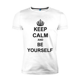 Мужская футболка премиум с принтом Keep calm and be yourself в Тюмени, 92% хлопок, 8% лайкра | приталенный силуэт, круглый вырез ворота, длина до линии бедра, короткий рукав | keep calm | keep calm and be yourself | будь собой | сохраняйте спокойствие