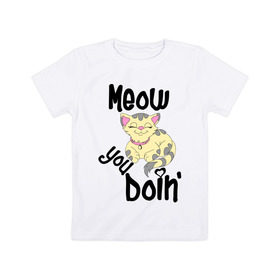 Детская футболка хлопок с принтом Meow you doin в Тюмени, 100% хлопок | круглый вырез горловины, полуприлегающий силуэт, длина до линии бедер | Тематика изображения на принте: meow you doin | довольная кошка | киса | котэ | кошка | спящая кошка