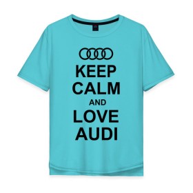 Мужская футболка хлопок Oversize с принтом Keep calm and love audi в Тюмени, 100% хлопок | свободный крой, круглый ворот, “спинка” длиннее передней части | Тематика изображения на принте: автомобили | ауди | машина | сохраняй спокойствие и люби ауди | тачка