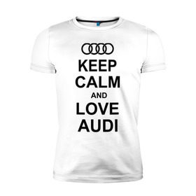 Мужская футболка премиум с принтом Keep calm and love audi в Тюмени, 92% хлопок, 8% лайкра | приталенный силуэт, круглый вырез ворота, длина до линии бедра, короткий рукав | автомобили | ауди | машина | сохраняй спокойствие и люби ауди | тачка