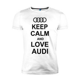 Мужская футболка премиум с принтом Keep calm and love audi в Тюмени, 92% хлопок, 8% лайкра | приталенный силуэт, круглый вырез ворота, длина до линии бедра, короткий рукав | Тематика изображения на принте: автомобили | ауди | машина | сохраняй спокойствие и люби ауди | тачка