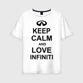 Женская футболка хлопок Oversize с принтом keep calm and love infiniti в Тюмени, 100% хлопок | свободный крой, круглый ворот, спущенный рукав, длина до линии бедер
 | автомобили | машины | сохраняй спокойствие и люби инфинити | тачки