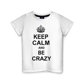Детская футболка хлопок с принтом Keep calm and be crazy в Тюмени, 100% хлопок | круглый вырез горловины, полуприлегающий силуэт, длина до линии бедер | crazy | keep calm | keep calm and be crazy | английская корона | королевская корона | корона | сумасшедший