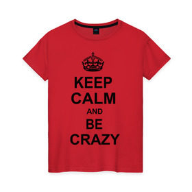 Женская футболка хлопок с принтом Keep calm and be crazy в Тюмени, 100% хлопок | прямой крой, круглый вырез горловины, длина до линии бедер, слегка спущенное плечо | crazy | keep calm | keep calm and be crazy | английская корона | королевская корона | корона | сумасшедший