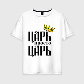 Женская футболка хлопок Oversize с принтом Просто царь в Тюмени, 100% хлопок | свободный крой, круглый ворот, спущенный рукав, длина до линии бедер
 | корона | корона царя | просто царь | царь | царь просто царь