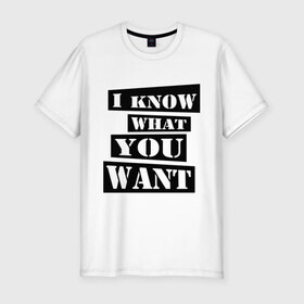 Мужская футболка премиум с принтом I know what you want в Тюмени, 92% хлопок, 8% лайкра | приталенный силуэт, круглый вырез ворота, длина до линии бедра, короткий рукав | i know | i know what you want | you want | что ты хочешь | я знаю что ты хочешь