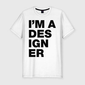 Мужская футболка премиум с принтом I am a designer в Тюмени, 92% хлопок, 8% лайкра | приталенный силуэт, круглый вырез ворота, длина до линии бедра, короткий рукав | designer | i am a designer | дизайнер | я дизайнер
