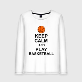 Женский лонгслив хлопок с принтом Keep calm and play basketball в Тюмени, 100% хлопок |  | сохраняй спокойствие